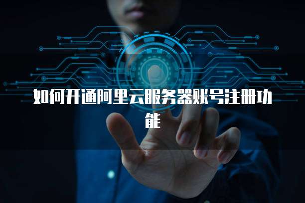 如何开通阿里云服务器账号注册功能