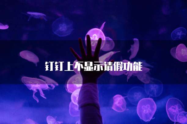 钉钉上不显示请假功能