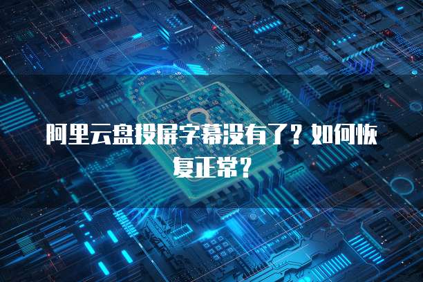 阿里云盘投屏字幕没有了？如何恢复正常？