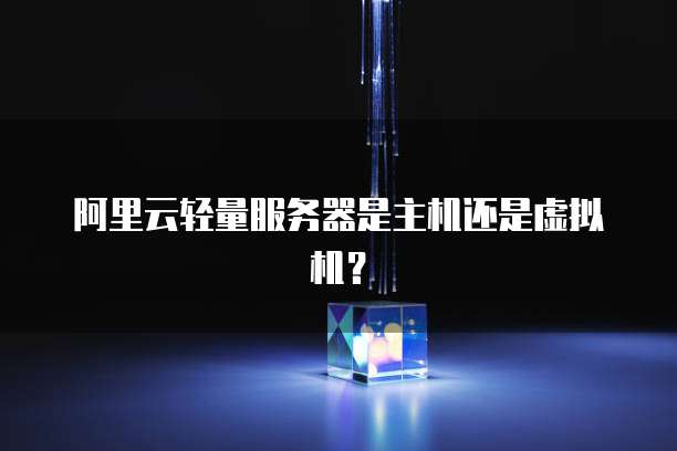 阿里云轻量服务器是主机还是虚拟机？