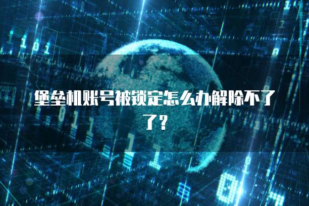 堡垒机账号被锁定怎么办解除不了了？