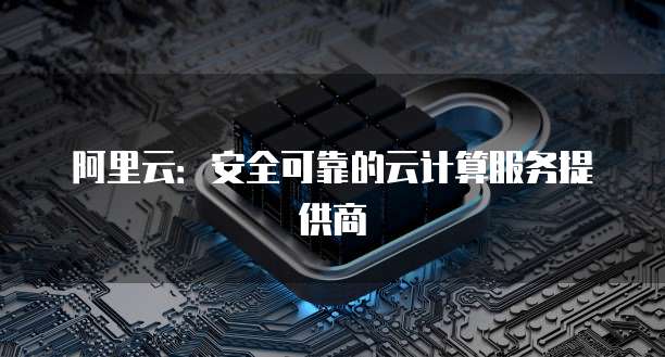 阿里云：安全可靠的云计算服务提供商