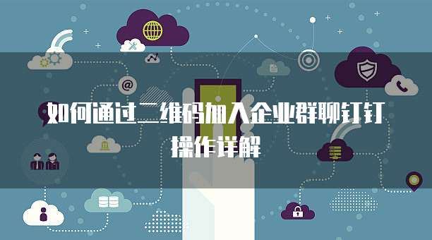 如何通过二维码加入企业群聊钉钉操作详解