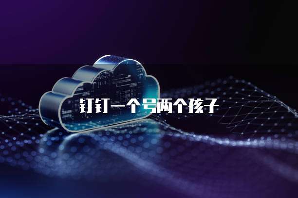 钉钉一个号两个孩子