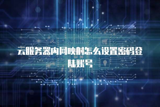 云服务器内网映射怎么设置密码登陆账号