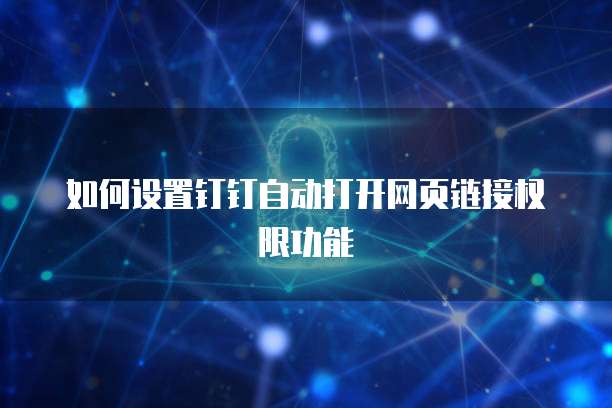 如何设置钉钉自动打开网页链接权限功能