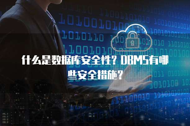 什么是数据库安全性？DBMS有哪些安全措施？