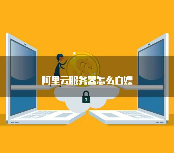 阿里云服务器怎么白嫖