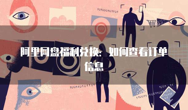 阿里网盘福利兑换：如何查看订单信息