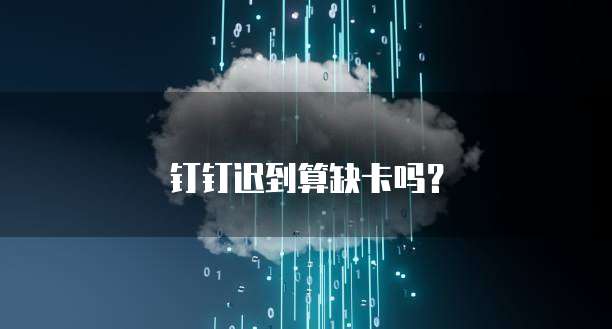 钉钉迟到算缺卡吗？