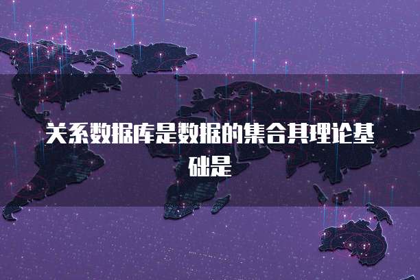 关系数据库是数据的集合其理论基础是