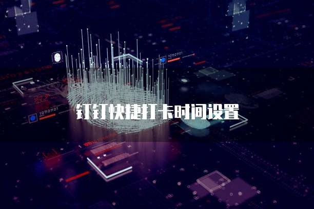 钉钉快捷打卡时间设置
