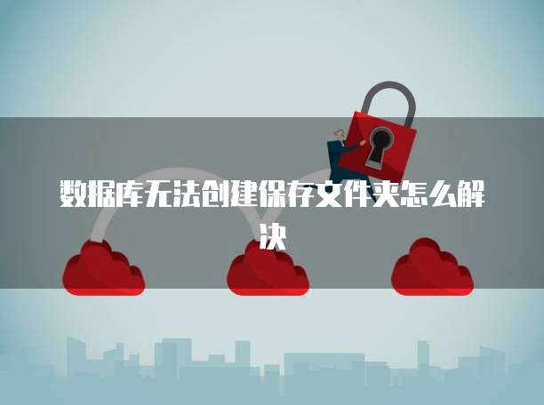 数据库无法创建保存文件夹怎么解决