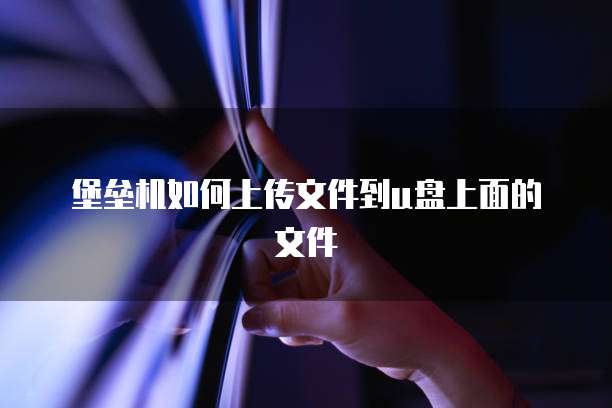堡垒机如何上传文件到u盘上面的文件