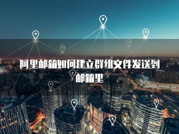 阿里邮箱如何建立群组文件发送到邮箱里