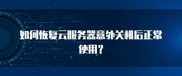 如何恢复云服务器意外关机后正常使用？