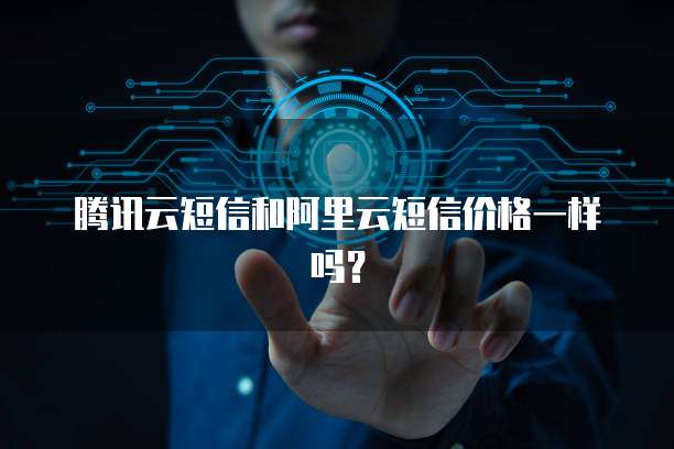腾讯云短信和阿里云短信价格一样吗？
