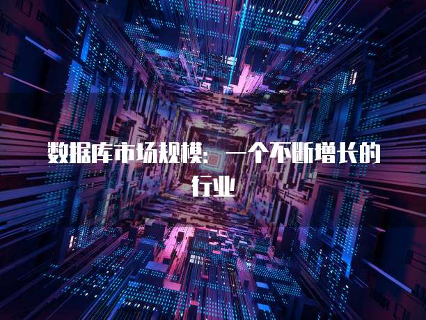 数据库市场规模：一个不断增长的行业