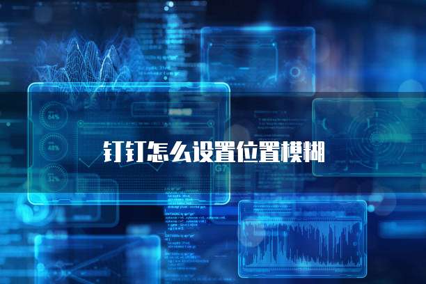 钉钉怎么设置位置模糊