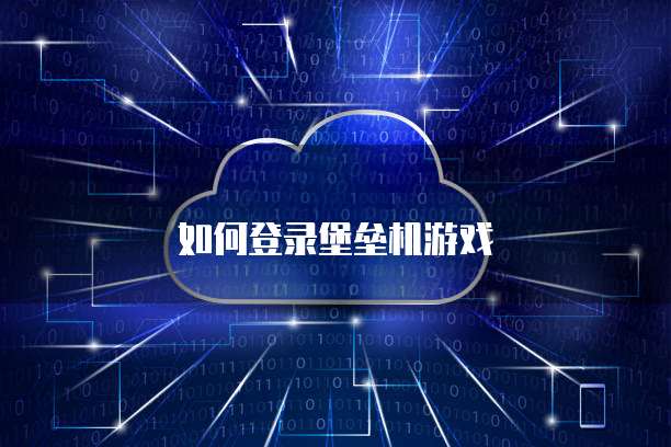 如何登录堡垒机游戏