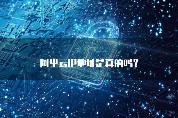 阿里云IP地址是真的吗？