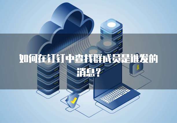 如何在钉钉中查找群成员是谁发的消息？