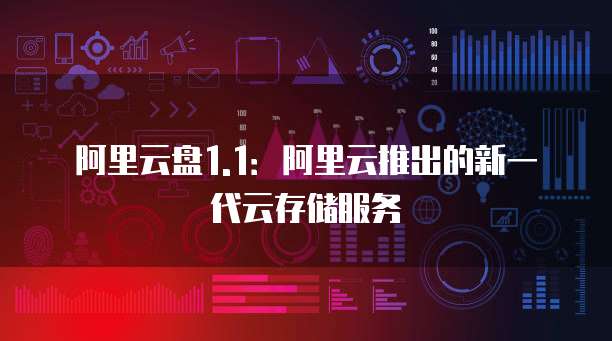 阿里云盘1.1：阿里云推出的新一代云存储服务