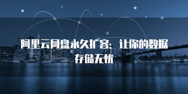 阿里云网盘永久扩容：让你的数据存储无忧