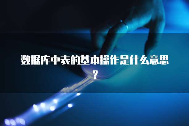 数据库中表的基本操作是什么意思？