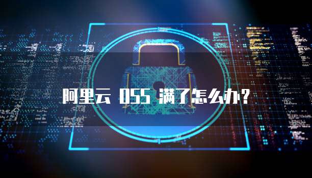 阿里云 OSS 满了怎么办？