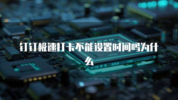 钉钉极速打卡不能设置时间吗为什么