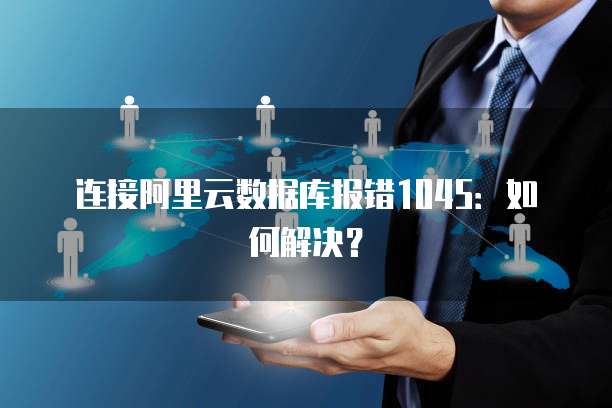 连接阿里云数据库报错1045：如何解决？