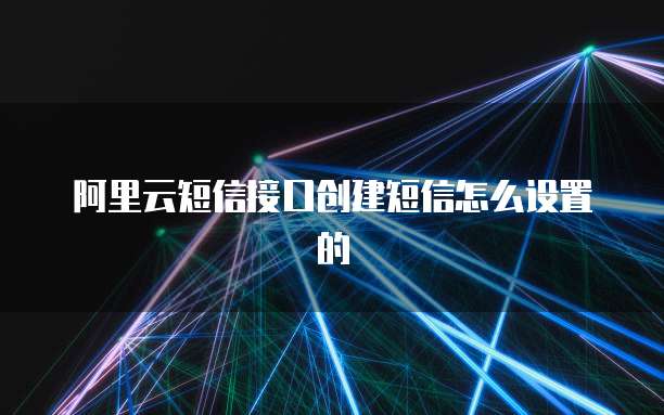 阿里云短信接口创建短信怎么设置的