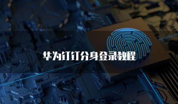 华为钉钉分身登录教程