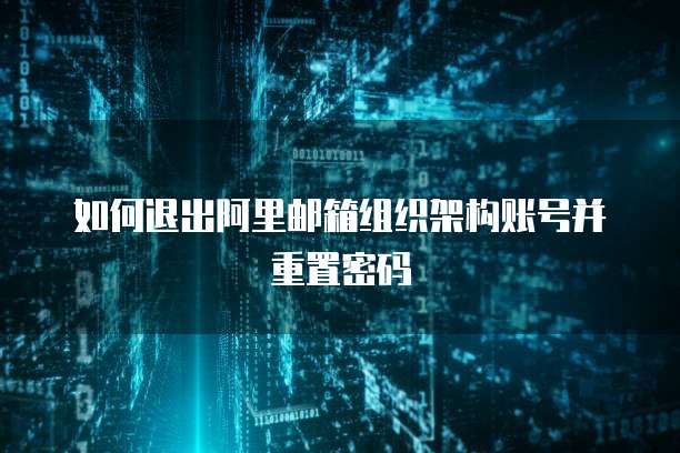 如何退出阿里邮箱组织架构账号并重置密码