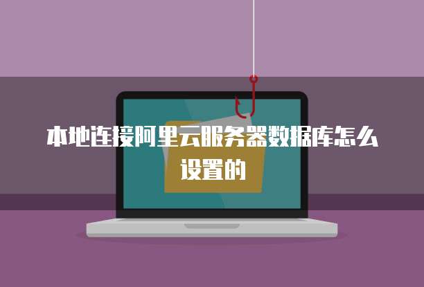 本地连接阿里云服务器数据库怎么设置的