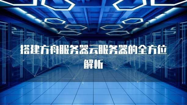 搭建方舟服务器云服务器的全方位解析
