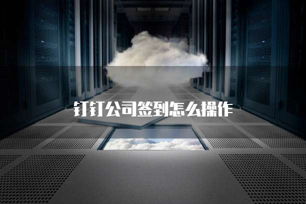钉钉公司签到怎么操作