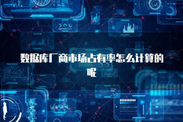 数据库厂商市场占有率怎么计算的呢