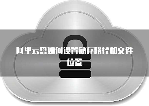 阿里云盘如何设置储存路径和文件位置