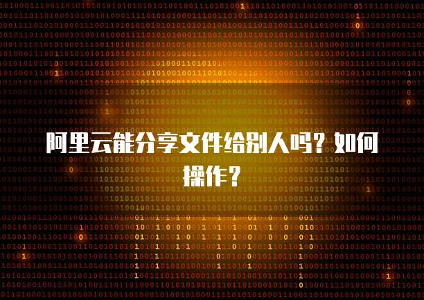 阿里云能分享文件给别人吗？如何操作？