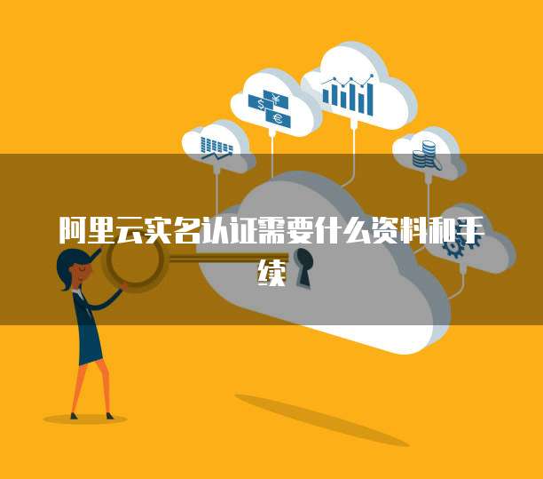 阿里云实名认证需要什么资料和手续