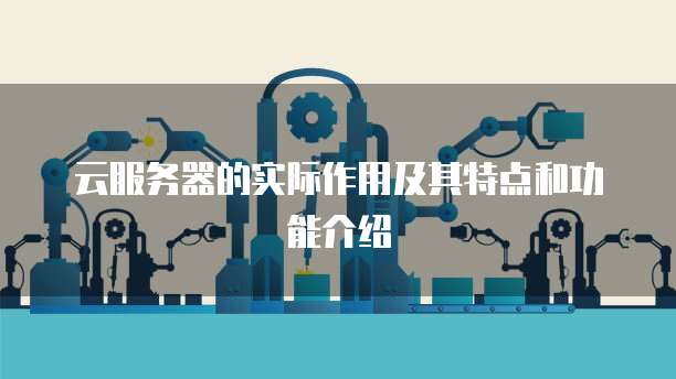 云服务器的实际作用及其特点和功能介绍