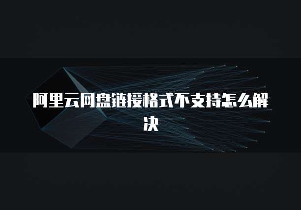 阿里云网盘链接格式不支持怎么解决