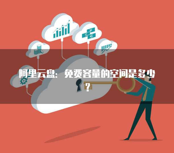 阿里云盘：免费容量的空间是多少？
