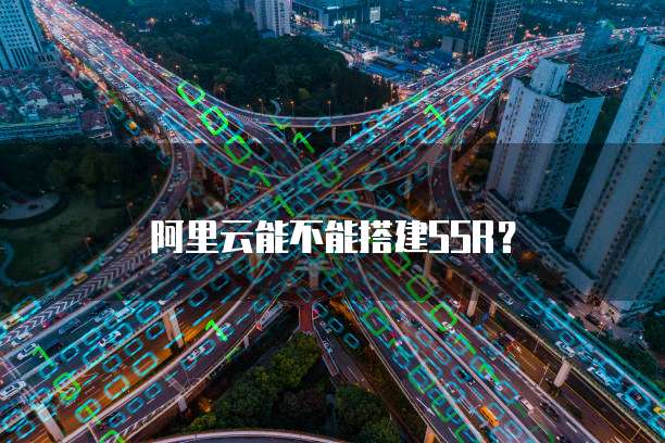 阿里云能不能搭建SSR？