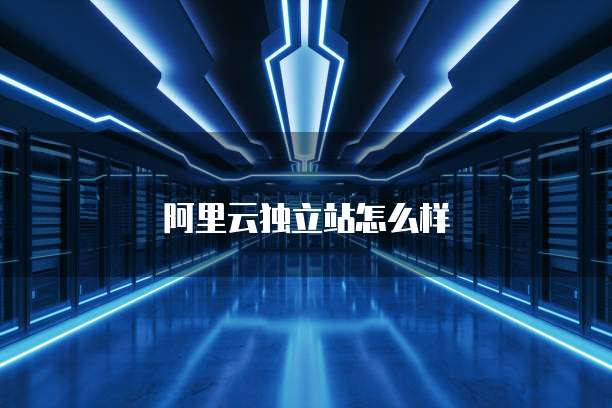阿里云独立站怎么样