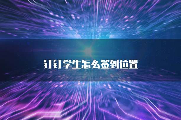 钉钉学生怎么签到位置