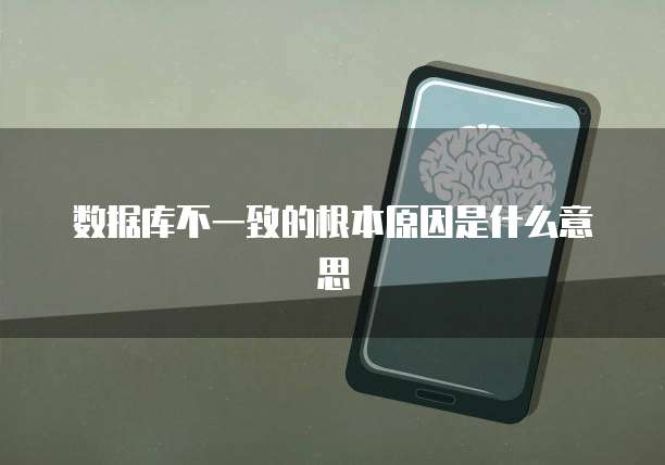 数据库不一致的根本原因是什么意思