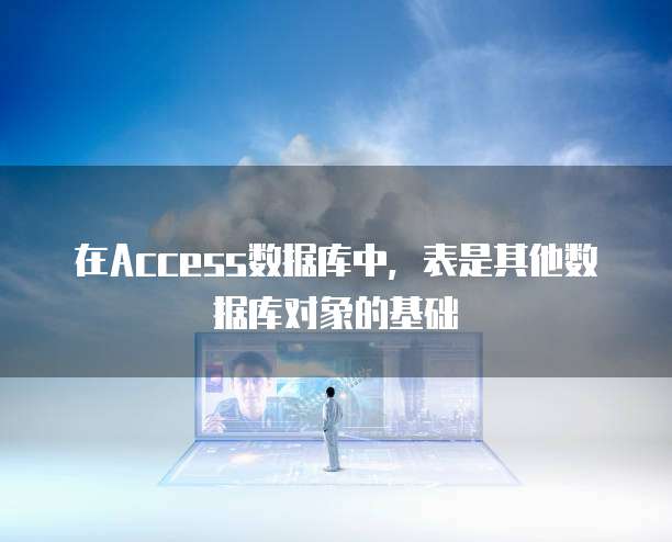 在Access数据库中，表是其他数据库对象的基础